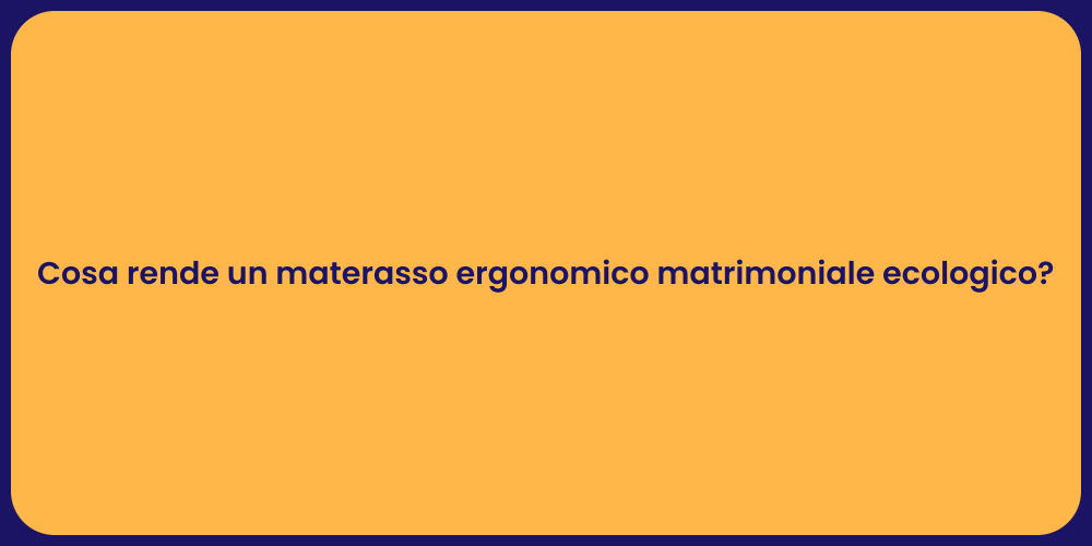 Cosa rende un materasso ergonomico matrimoniale ecologico?