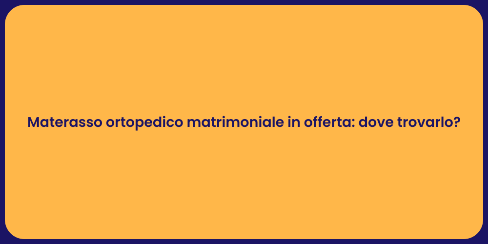 Materasso ortopedico matrimoniale in offerta: dove trovarlo?
