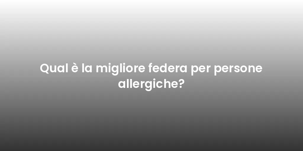 Qual è la migliore federa per persone allergiche?