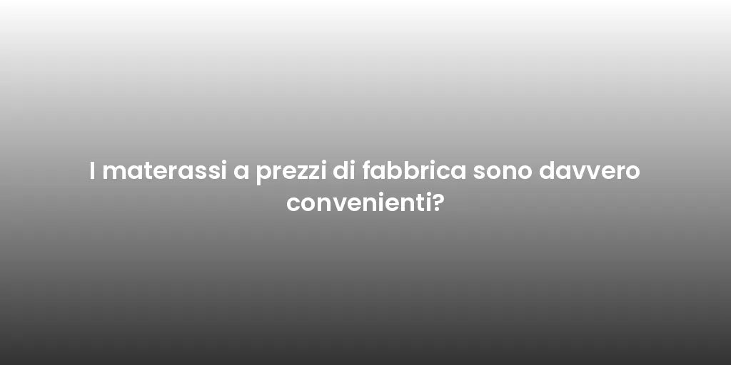 I materassi a prezzi di fabbrica sono davvero convenienti?