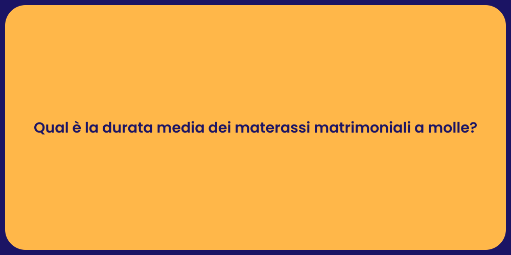Qual è la durata media dei materassi matrimoniali a molle?