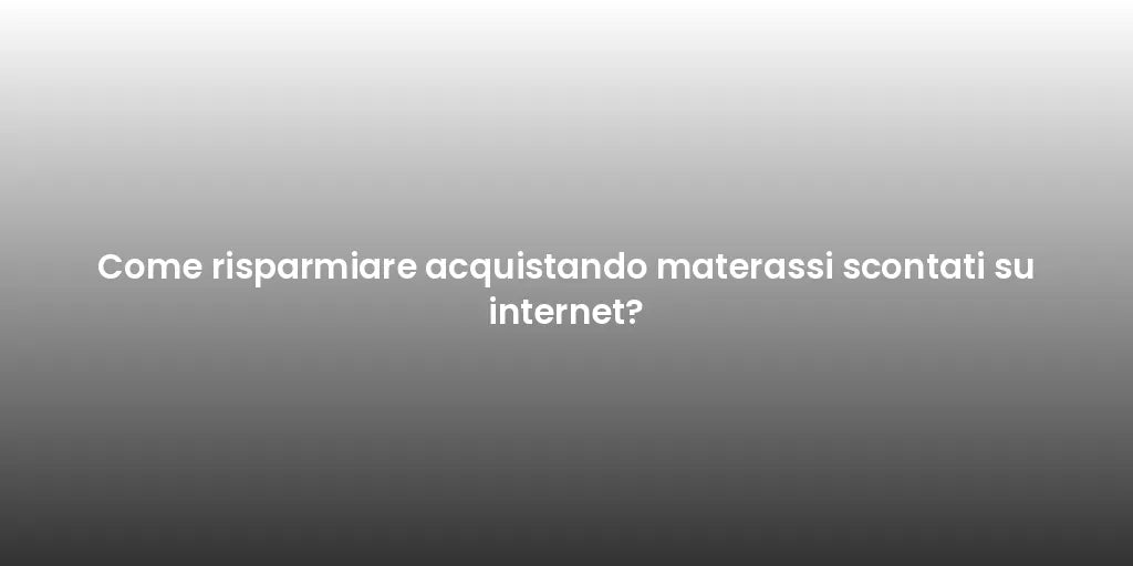 Come risparmiare acquistando materassi scontati su internet?