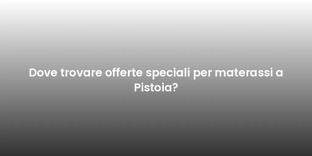 Dove trovare offerte speciali per materassi a Pistoia?