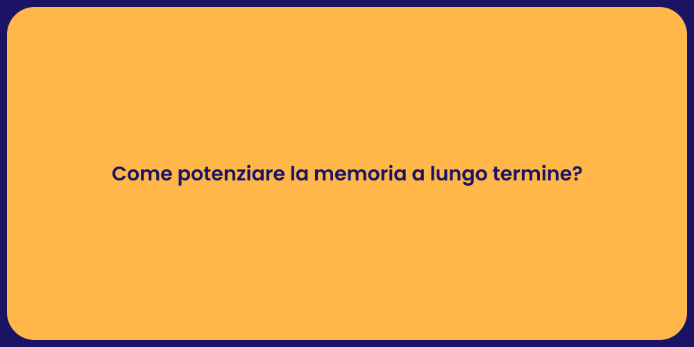 Come potenziare la memoria a lungo termine?
