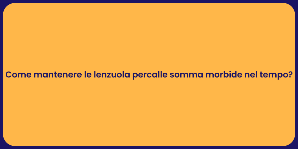 Come mantenere le lenzuola percalle somma morbide nel tempo?