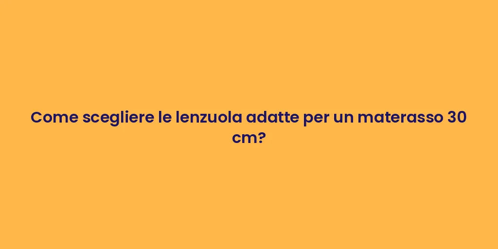Come scegliere le lenzuola adatte per un materasso 30 cm?
