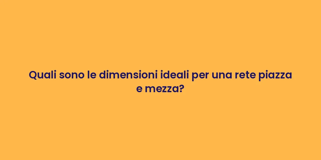Quali sono le dimensioni ideali per una rete piazza e mezza?