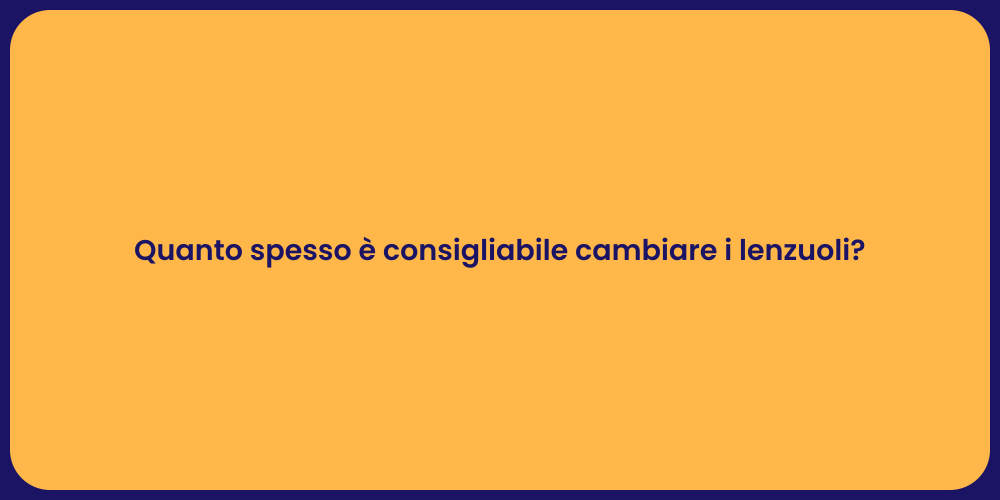 Quanto spesso è consigliabile cambiare i lenzuoli?