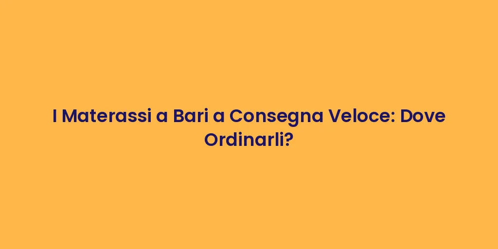 I Materassi a Bari a Consegna Veloce: Dove Ordinarli?