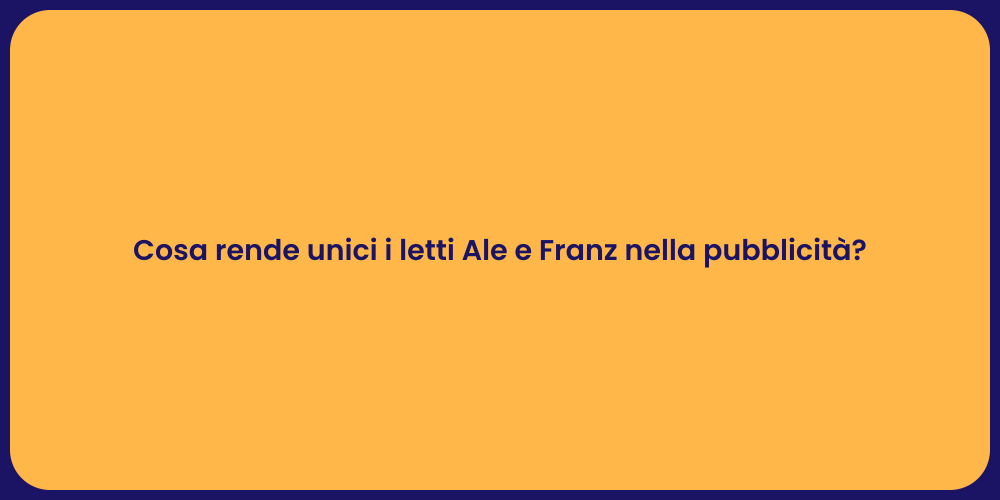 Cosa rende unici i letti Ale e Franz nella pubblicità?