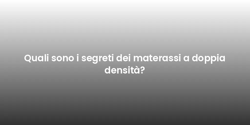 Quali sono i segreti dei materassi a doppia densità?