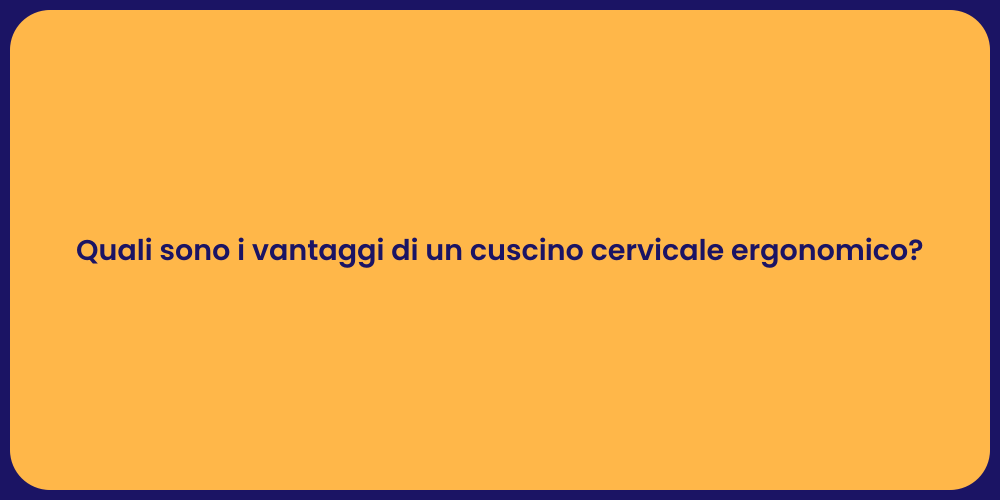 Quali sono i vantaggi di un cuscino cervicale ergonomico?