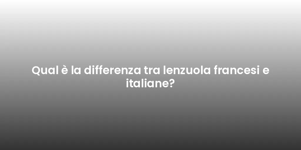 Qual è la differenza tra lenzuola francesi e italiane?