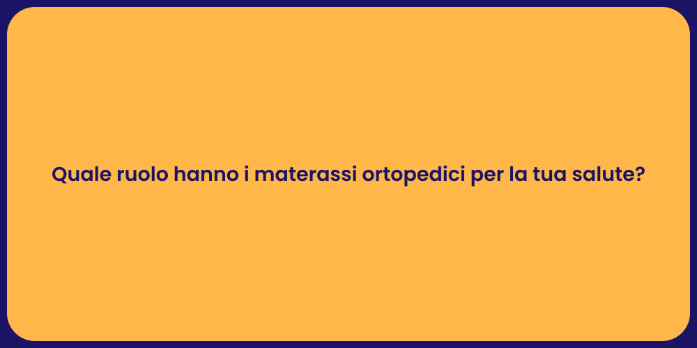 Quale ruolo hanno i materassi ortopedici per la tua salute?