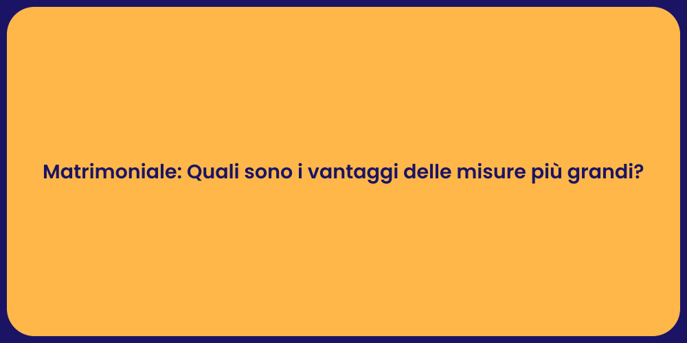 Matrimoniale: Quali sono i vantaggi delle misure più grandi?