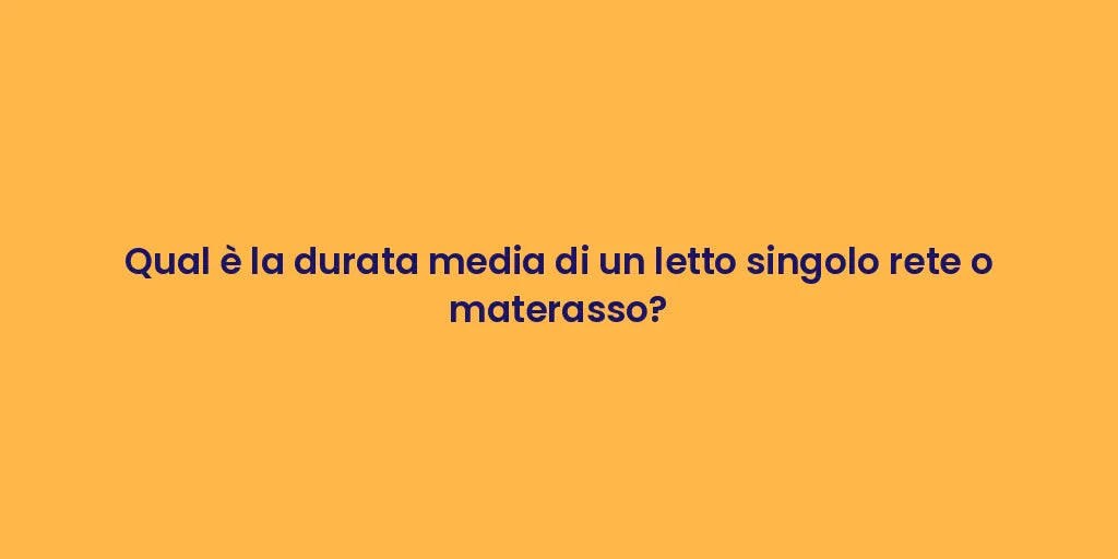 Qual è la durata media di un letto singolo rete o materasso?