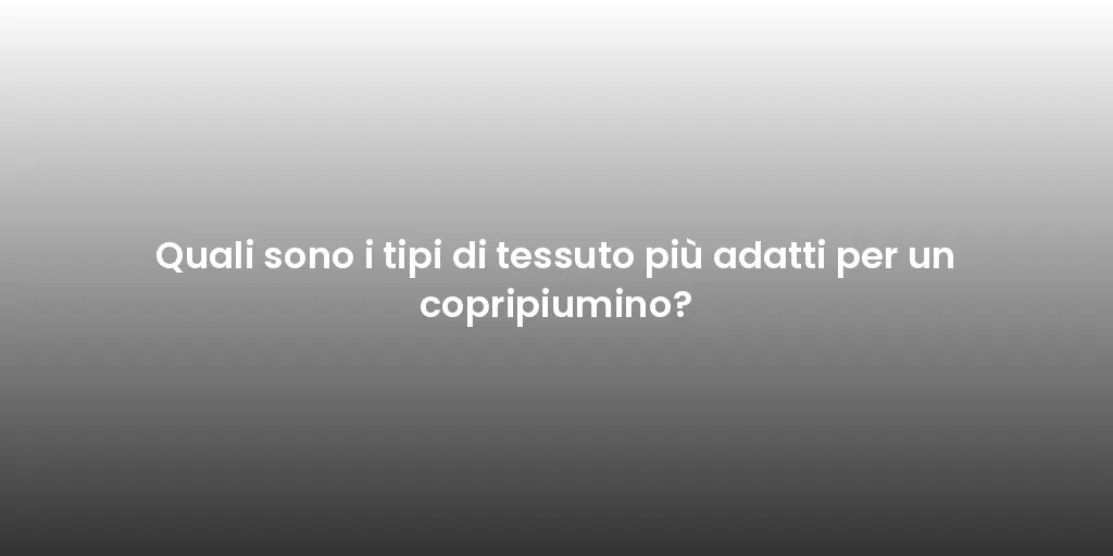 Quali sono i tipi di tessuto più adatti per un copripiumino?