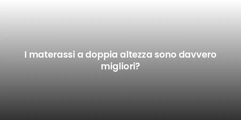 I materassi a doppia altezza sono davvero migliori?