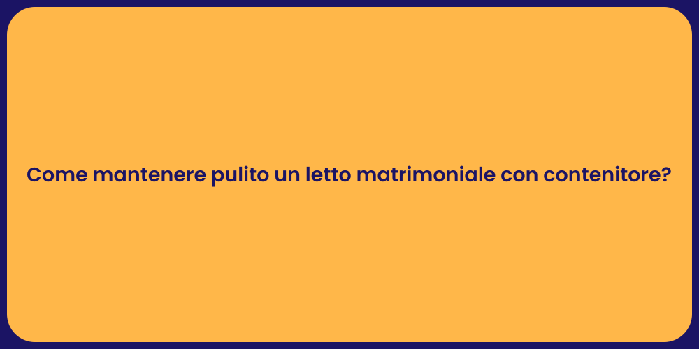 Come mantenere pulito un letto matrimoniale con contenitore?