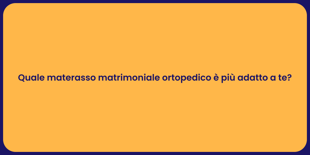 Quale materasso matrimoniale ortopedico è più adatto a te?