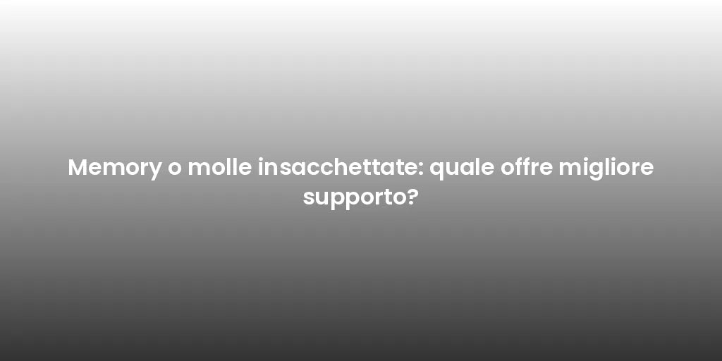 Memory o molle insacchettate: quale offre migliore supporto?