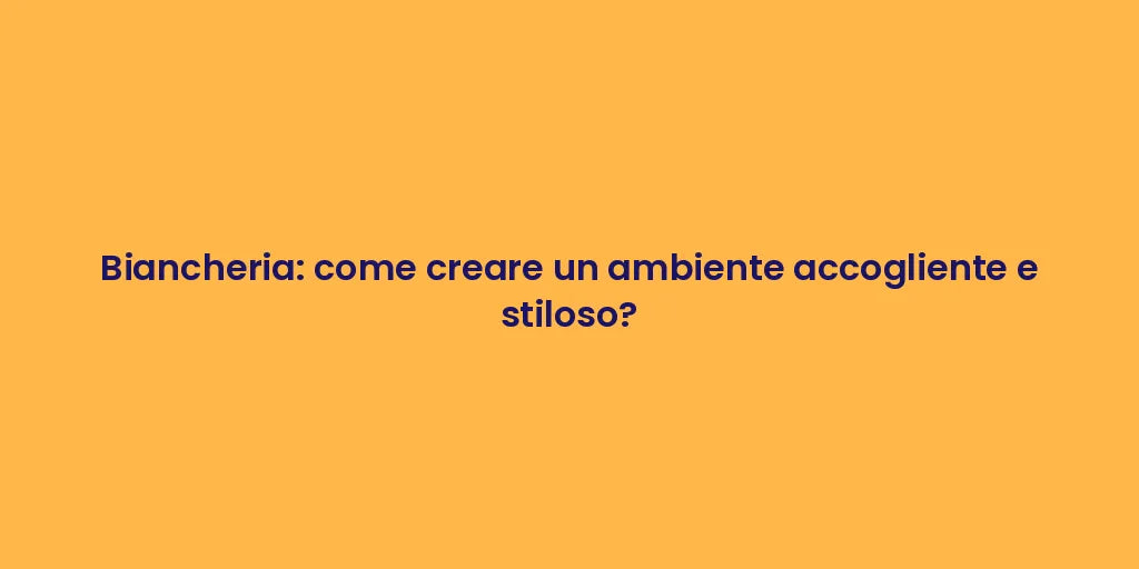 Biancheria: come creare un ambiente accogliente e stiloso?