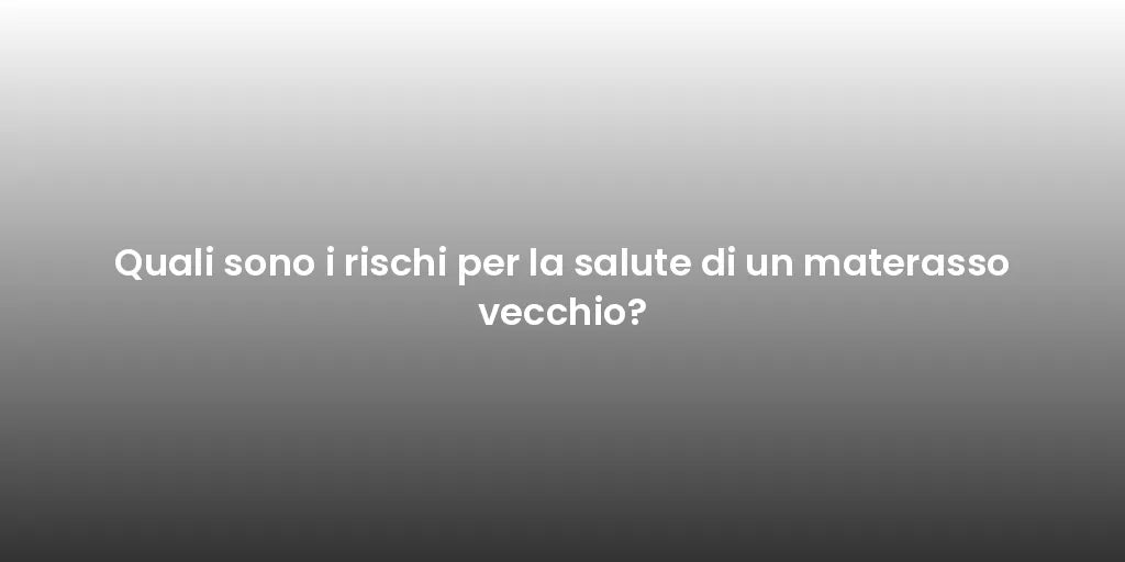 Quali sono i rischi per la salute di un materasso vecchio?