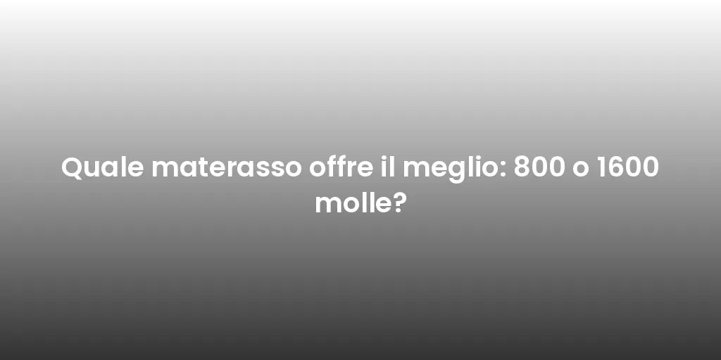 Quale materasso offre il meglio: 800 o 1600 molle?