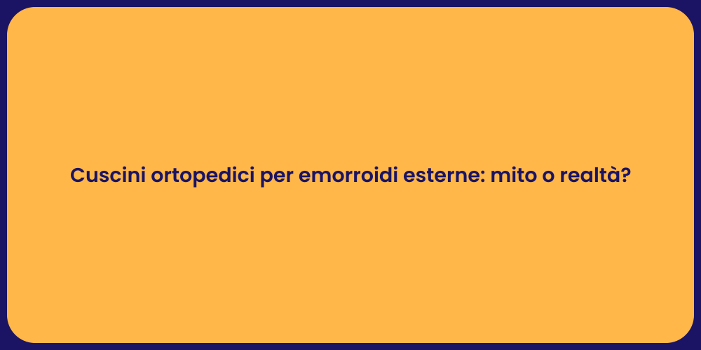 Cuscini ortopedici per emorroidi esterne: mito o realtà?