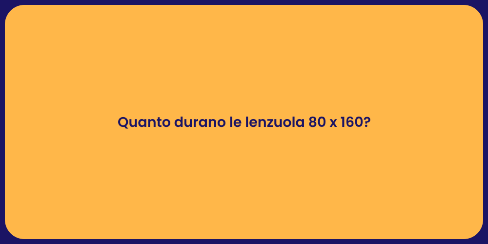 Quanto durano le lenzuola 80 x 160?