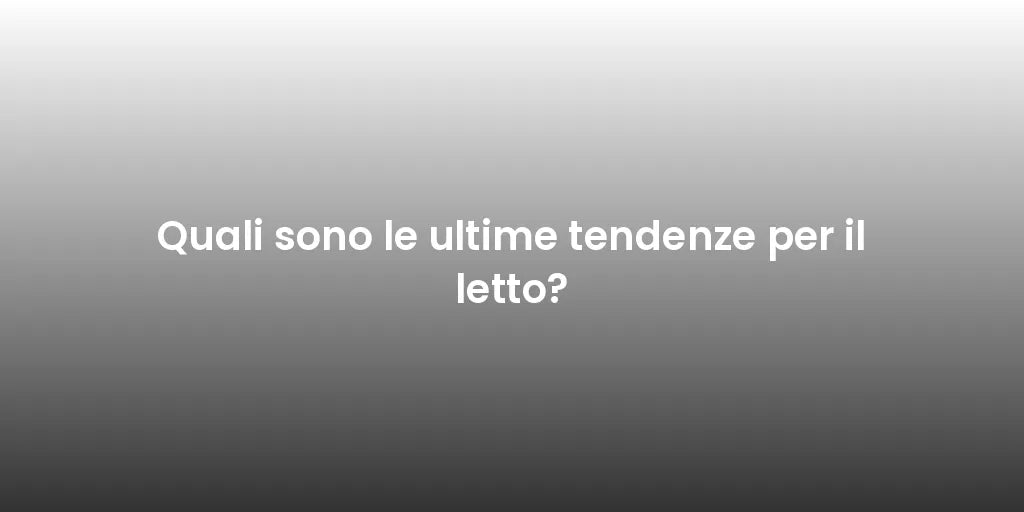 Quali sono le ultime tendenze per il letto?