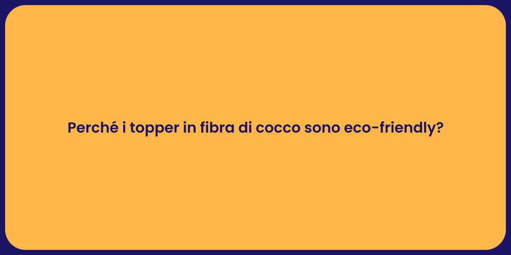 Perché i topper in fibra di cocco sono eco-friendly?