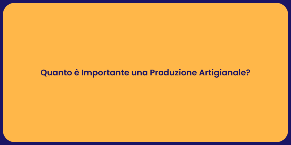 Quanto è Importante una Produzione Artigianale?