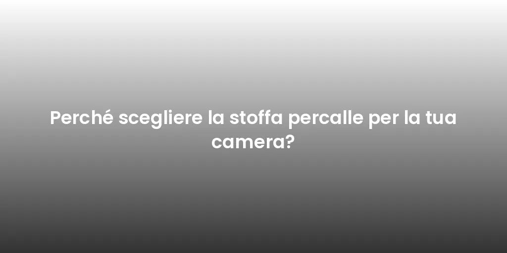 Perché scegliere la stoffa percalle per la tua camera?