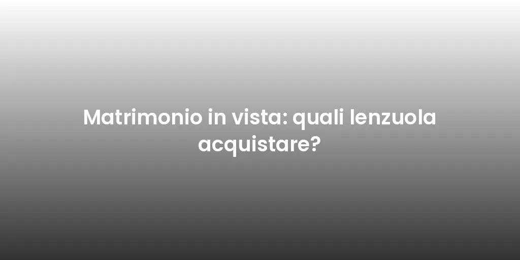 Matrimonio in vista: quali lenzuola acquistare?