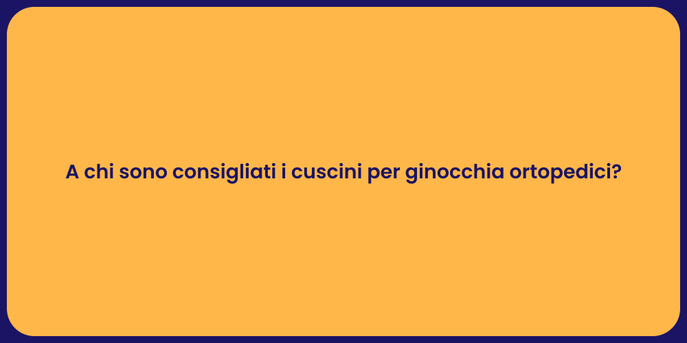 A chi sono consigliati i cuscini per ginocchia ortopedici?