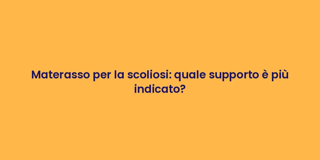 Materasso per la scoliosi: quale supporto è più indicato?