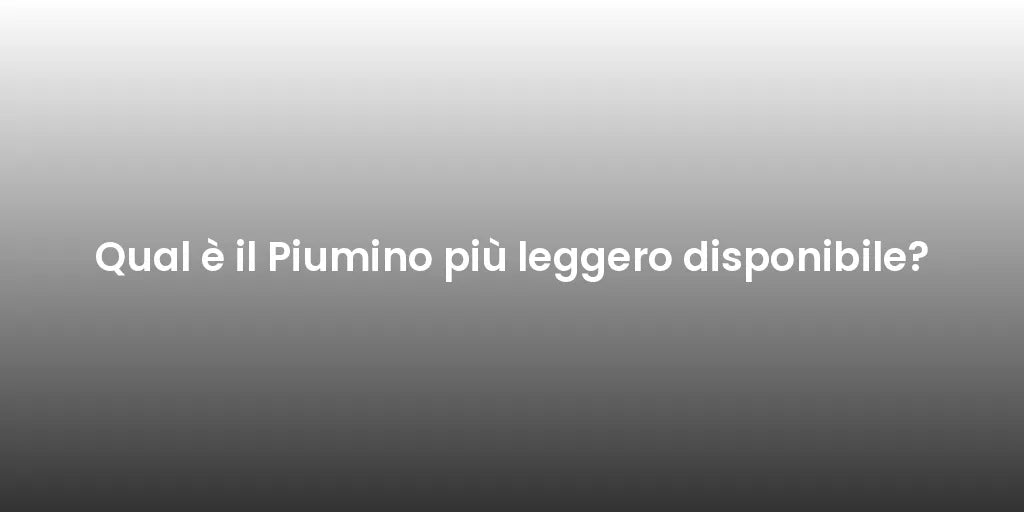 Qual è il Piumino più leggero disponibile?