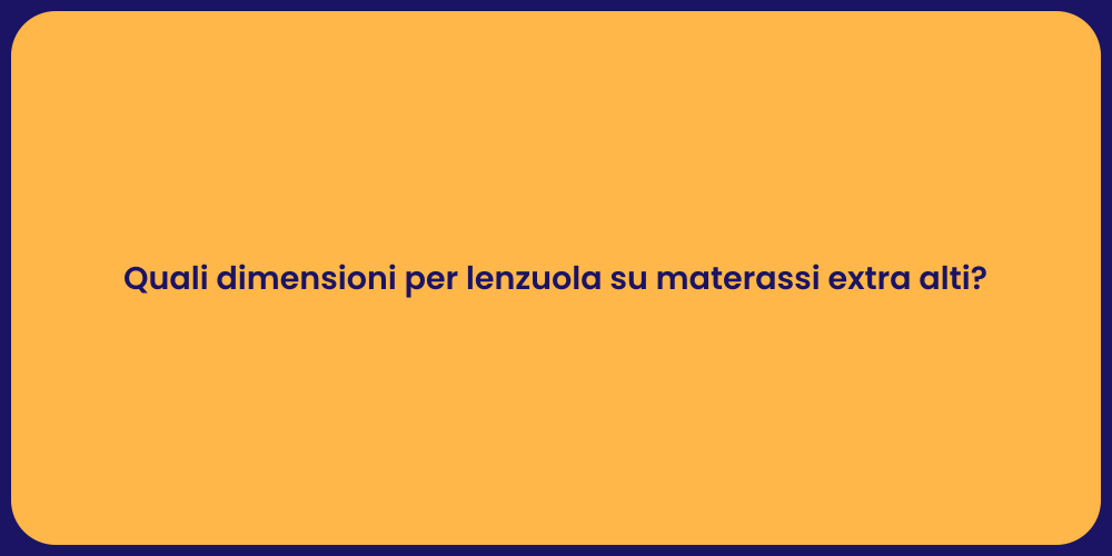 Quali dimensioni per lenzuola su materassi extra alti?