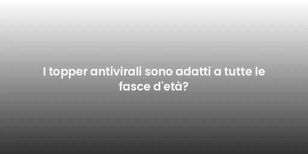 I topper antivirali sono adatti a tutte le fasce d'età?