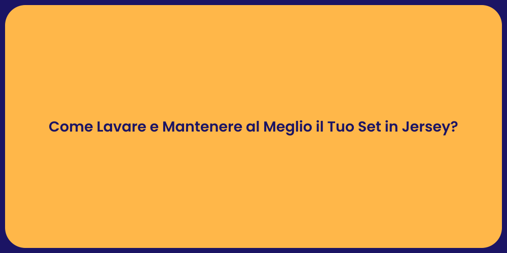 Come Lavare e Mantenere al Meglio il Tuo Set in Jersey?