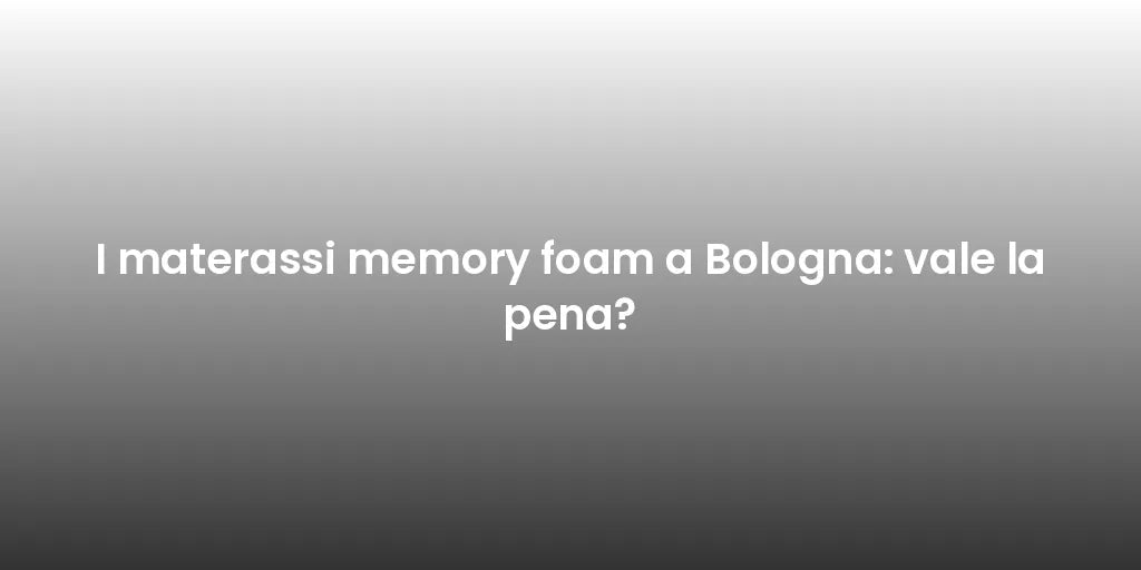 I materassi memory foam a Bologna: vale la pena?