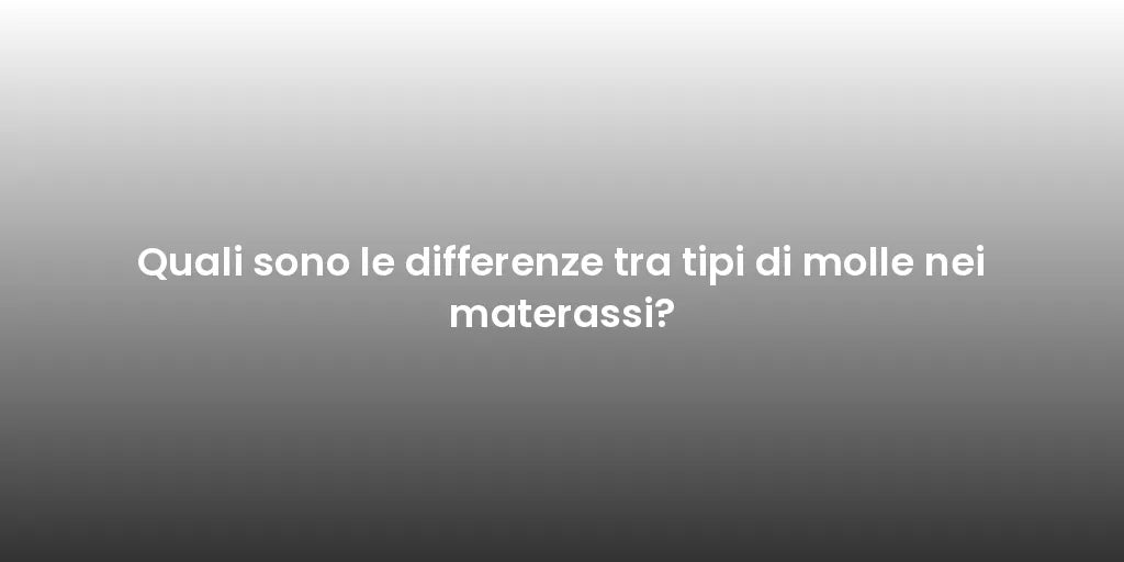 Quali sono le differenze tra tipi di molle nei materassi?