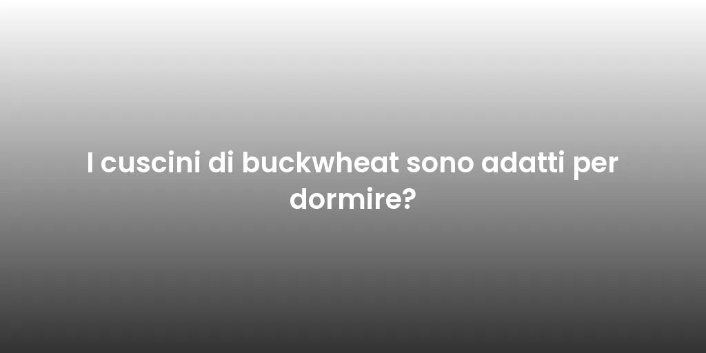 I cuscini di buckwheat sono adatti per dormire?