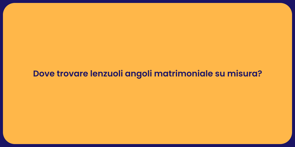 Dove trovare lenzuoli angoli matrimoniale su misura?