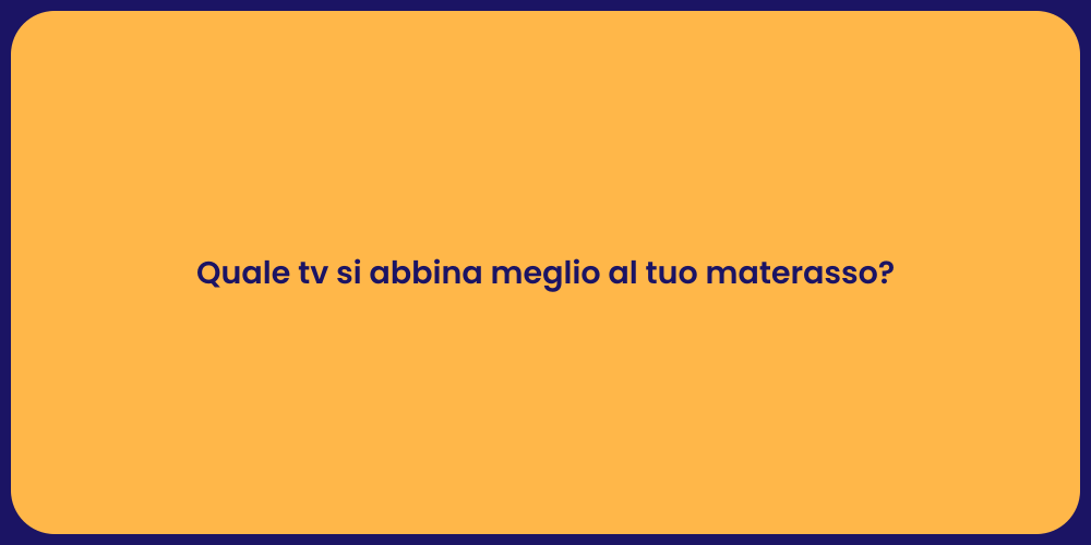 Quale tv si abbina meglio al tuo materasso?