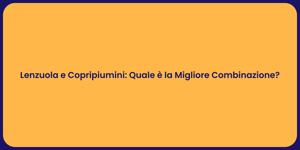 Lenzuola e Copripiumini: Quale è la Migliore Combinazione?