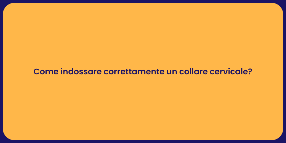Come indossare correttamente un collare cervicale?