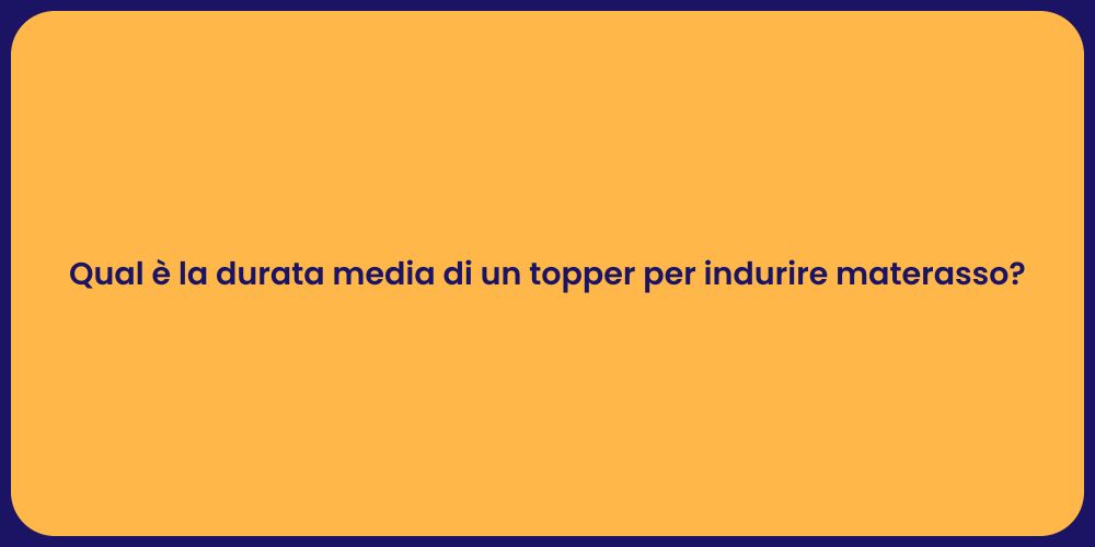 Qual è la durata media di un topper per indurire materasso?