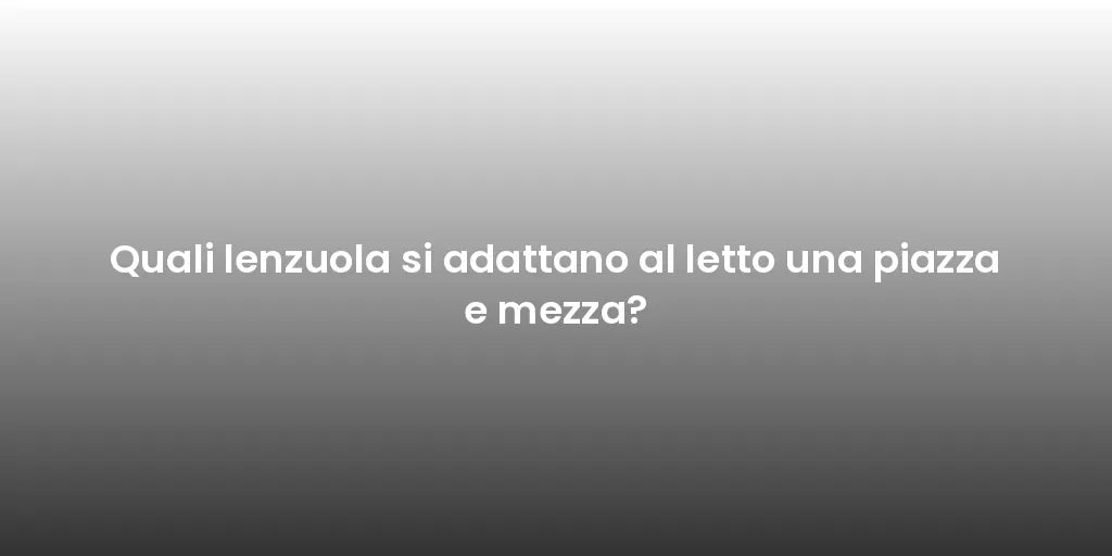 Quali lenzuola si adattano al letto una piazza e mezza?